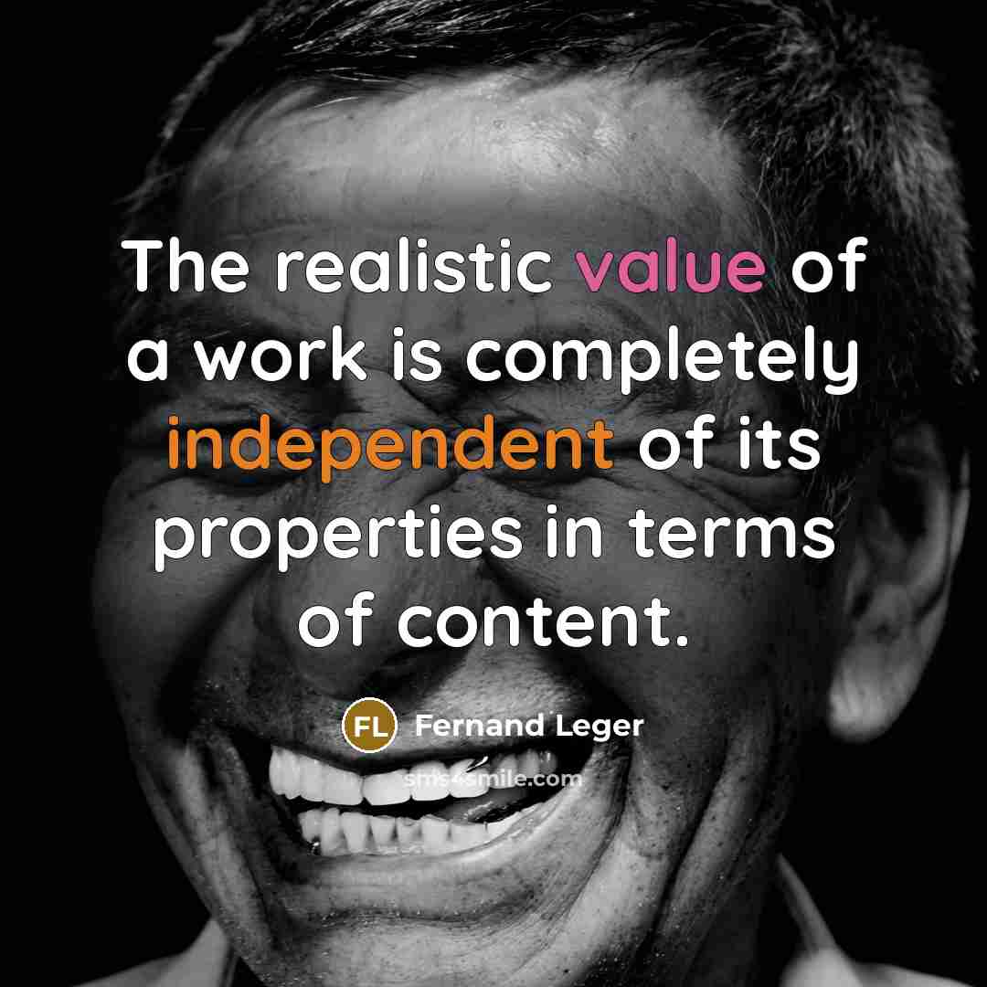 “The realistic value of a work is completely independent of its properties in terms of content.” quote by Fernand Leger