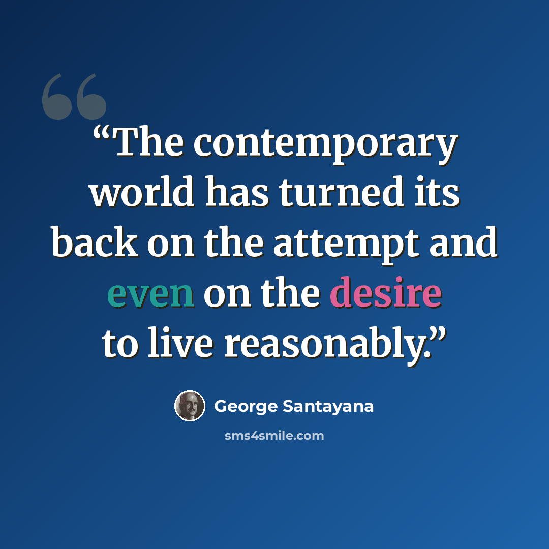 “The contemporary world has turned its back on the attempt and even on the desire to live reasonably.” quote by George Santayana