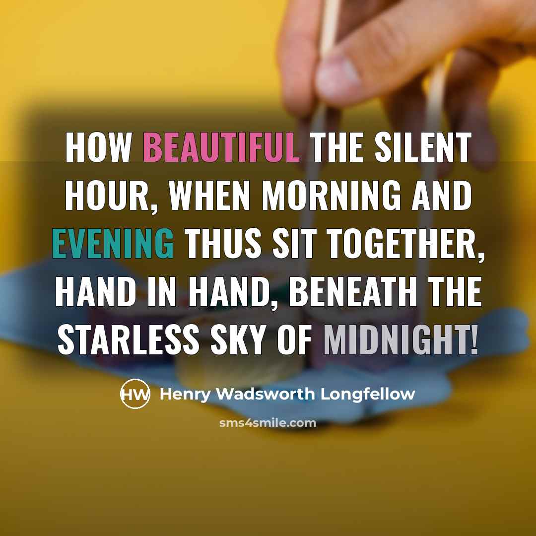 “How beautiful the silent hour, when morning and evening thus sit together, hand in hand, beneath the starless sky of midnight!” quote by Henry Wadsworth Longfellow