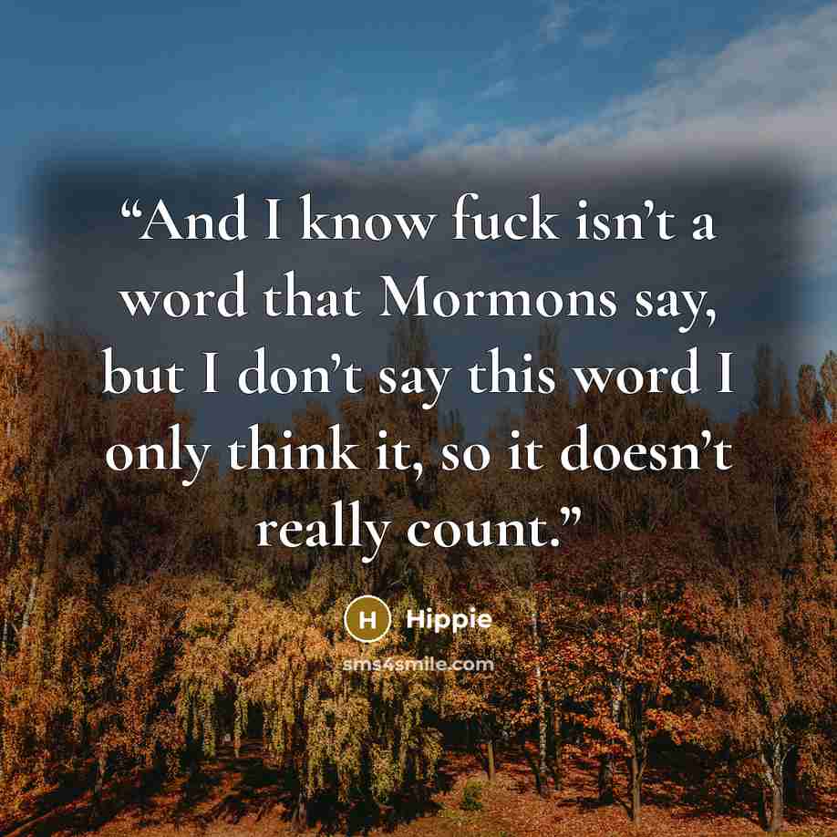 “And I know fuck isn’t a word that Mormons say, but I don’t say this word I only think it, so it doesn’t really count.” quote by Hippie