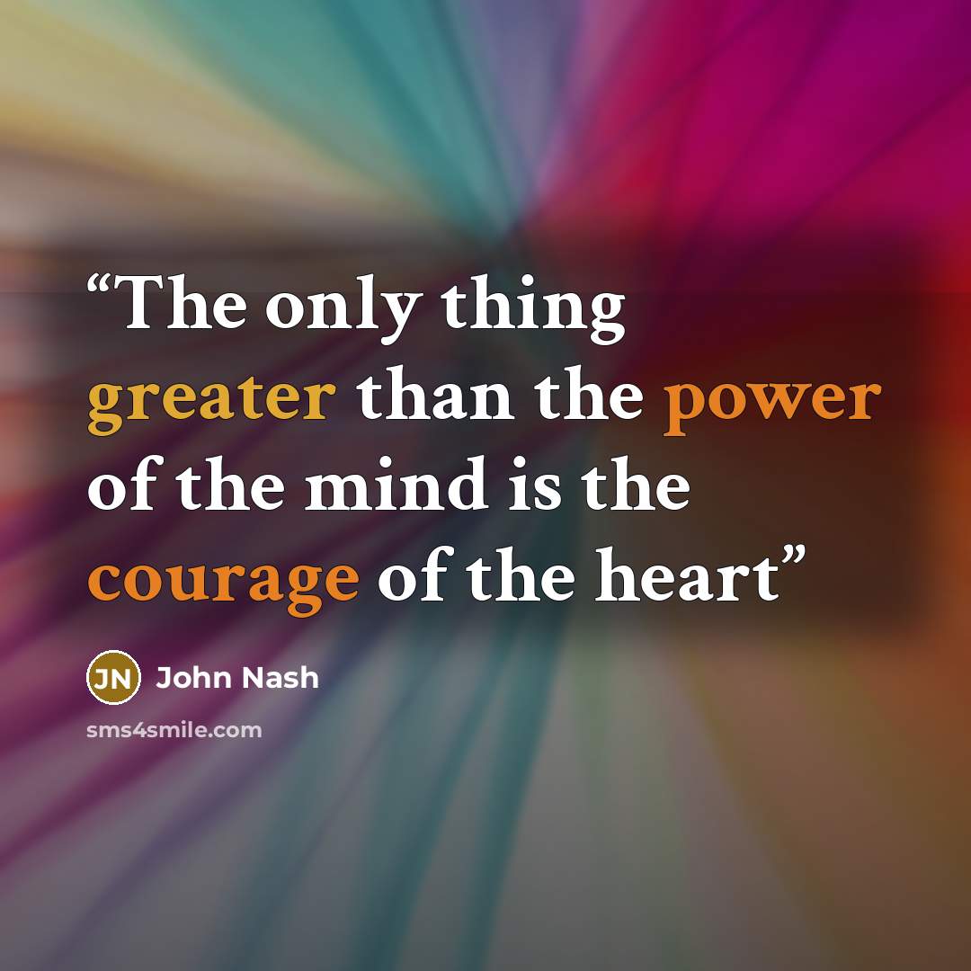“The only thing greater than the power of the mind is the courage of the heart” quote by John nash
