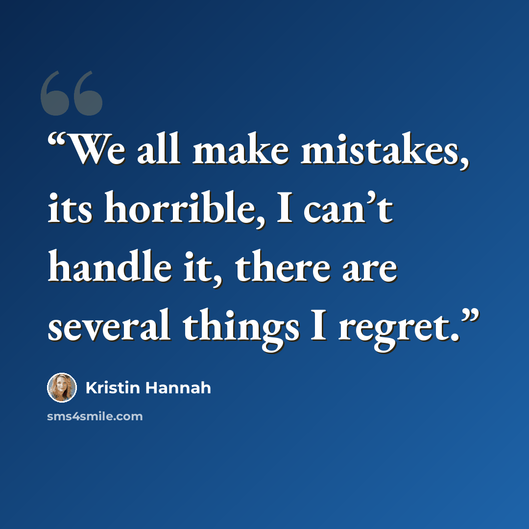 “We all make mistakes, its horrible, I can’t handle it, there are several things I regret.” quote by Kristin Hannah