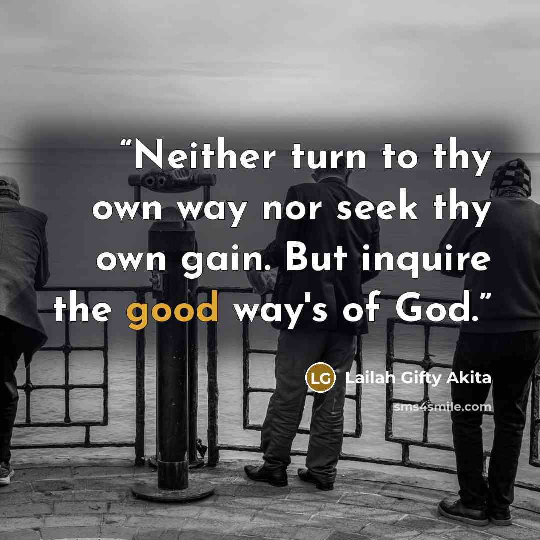 “Neither turn to thy own way nor seek thy own gain. But inquire the good way's of God.” quote by Lailah Gifty Akita