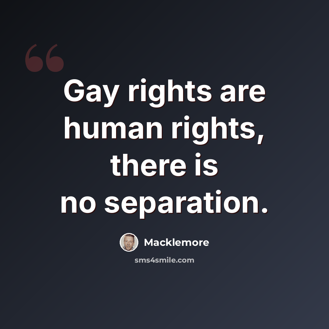 “Gay rights are human rights, there is no separation.” quote by Macklemore