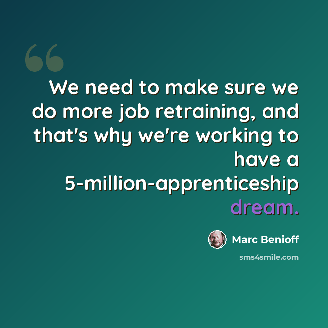 “We need to make sure we do more job retraining, and that's why we're working to have a 5-million-apprenticeship dream.” quote by Marc Benioff