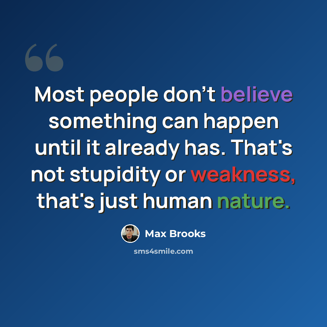 “Most people don't believe something can happen until it already has. That's not stupidity or weakness, that's just human nature.” quote by Max Brooks