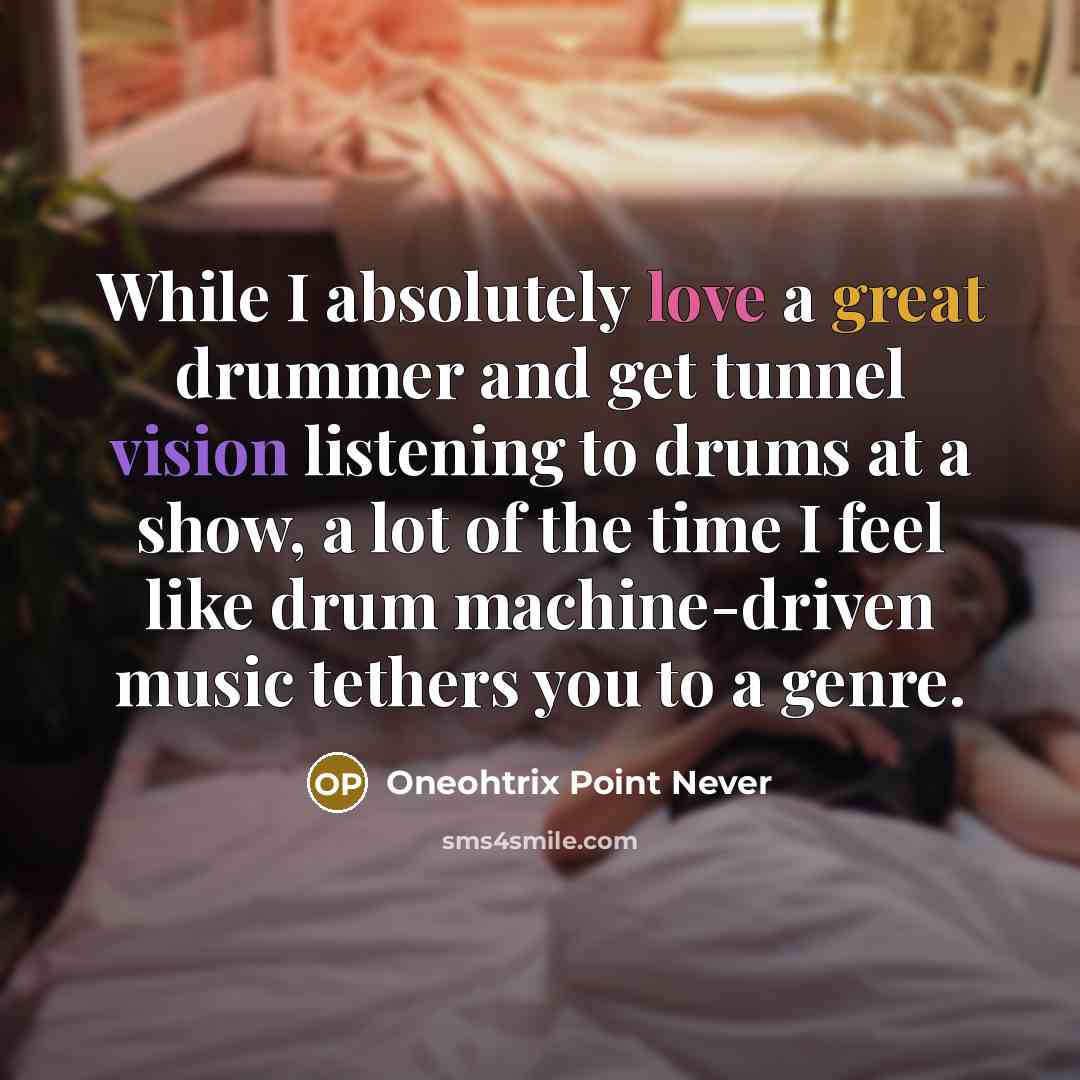 “While I absolutely love a great drummer and get tunnel vision listening to drums at a show, a lot of the time I feel like drum machine-driven music tethers you to a genre.” quote by Oneohtrix Point Never