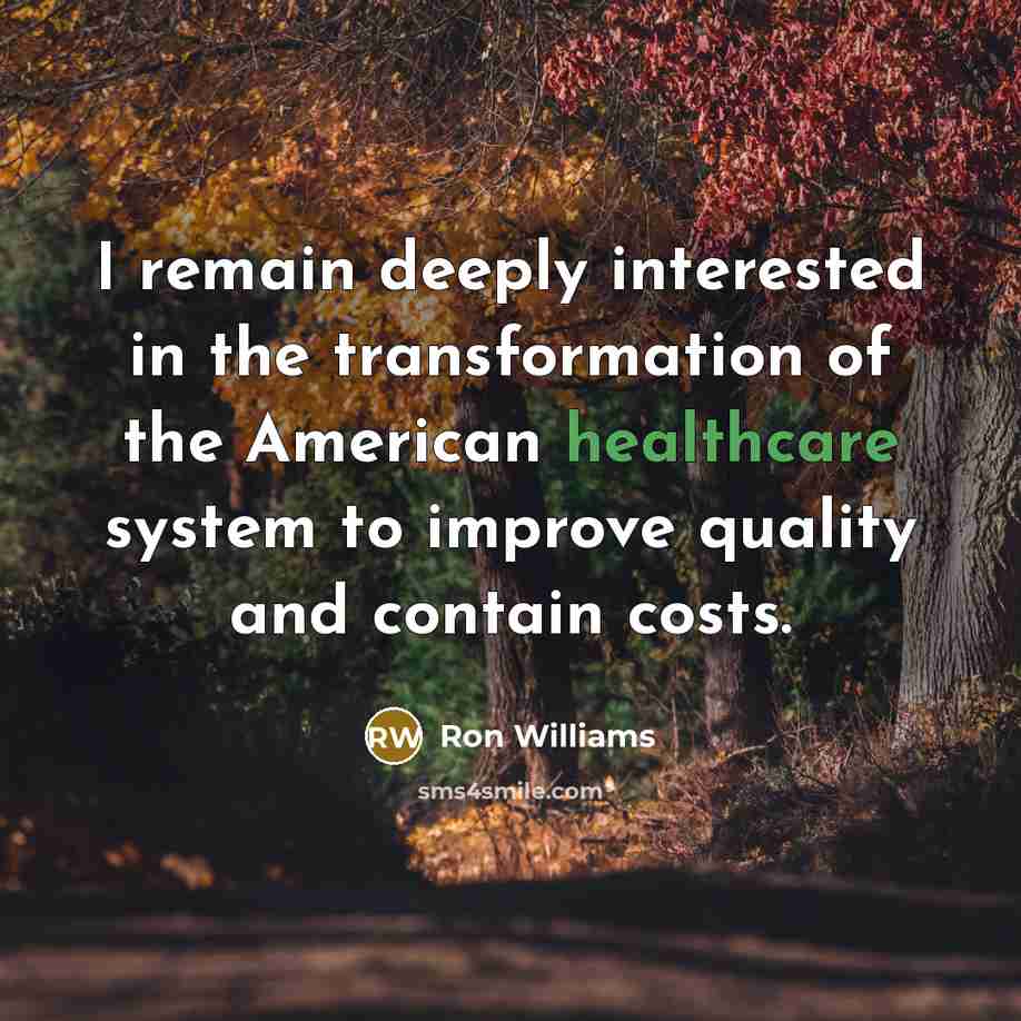 “I remain deeply interested in the transformation of the American healthcare system to improve quality and contain costs.” quote by Ron Williams