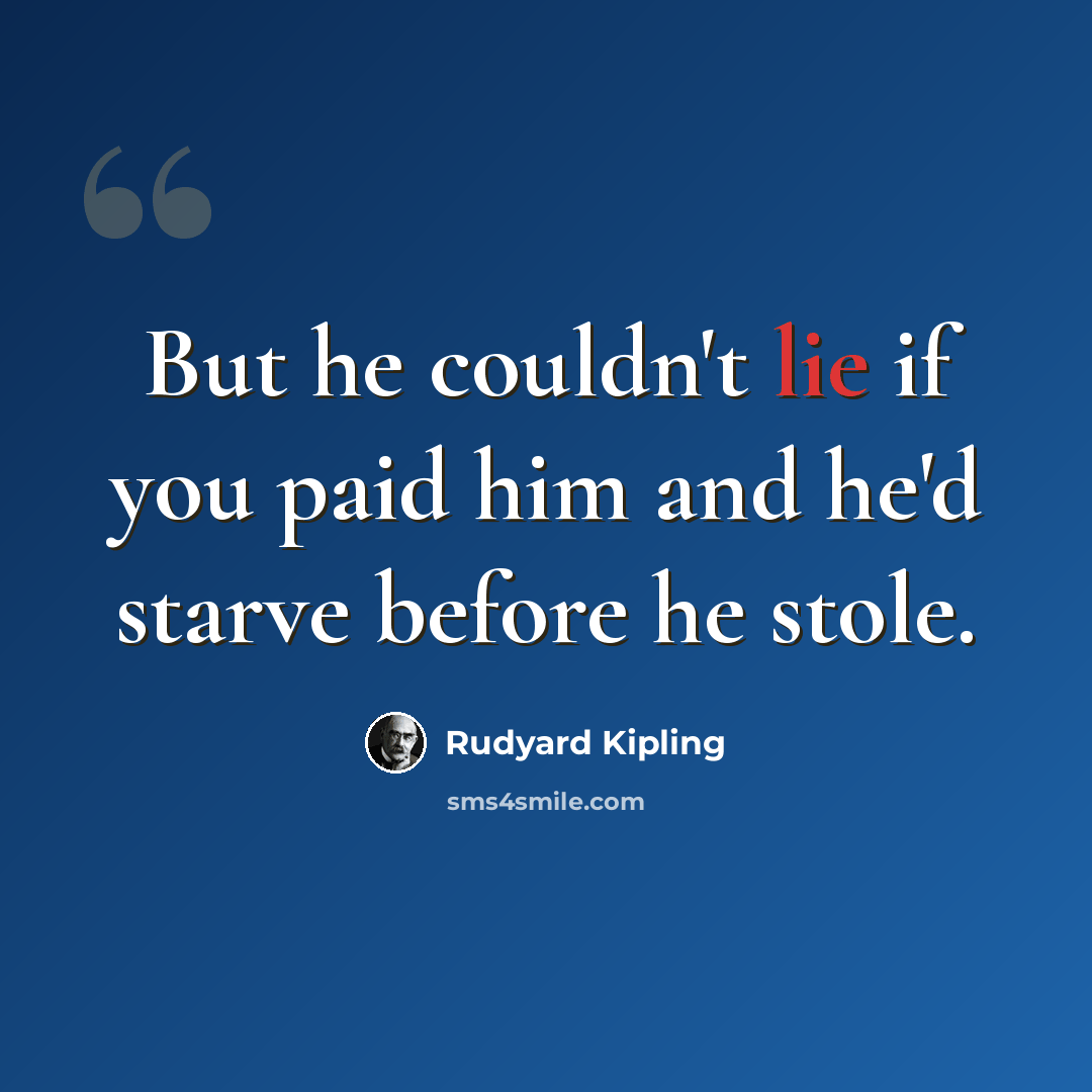 “But he couldn't lie if you paid him and he'd starve before he stole.” quote by Rudyard Kipling