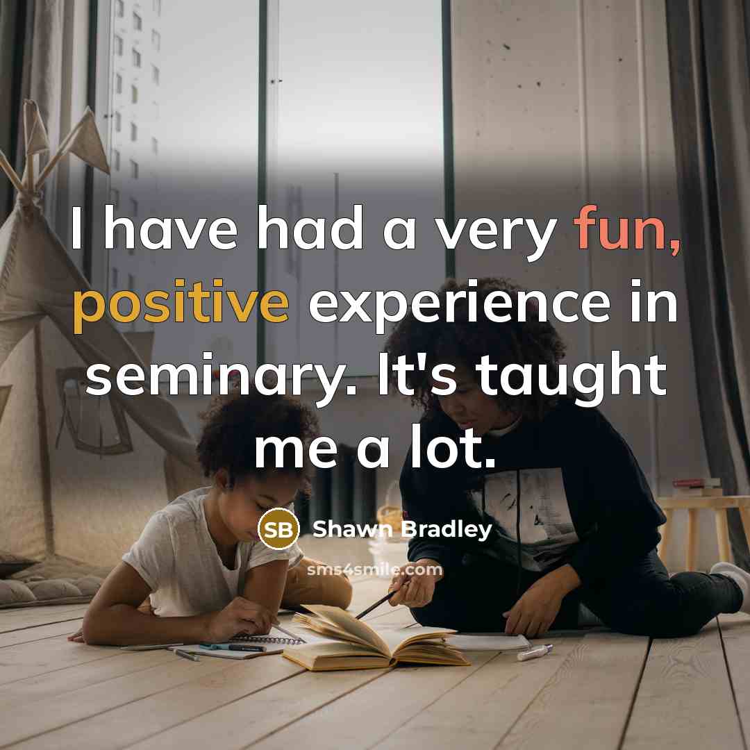 “I have had a very fun, positive experience in seminary. It's taught me a lot.” quote by Shawn Bradley