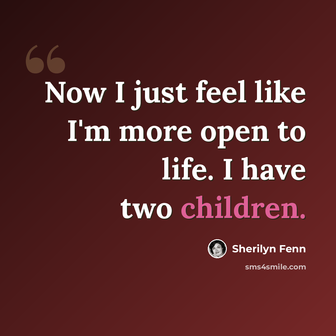 “Now I just feel like I'm more open to life. I have two children.” quote by Sherilyn Fenn