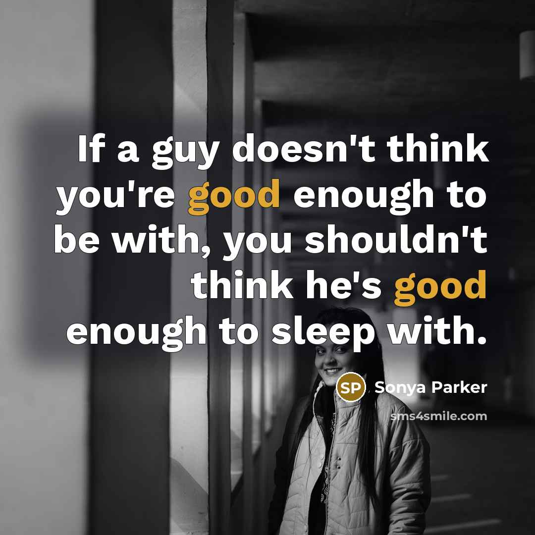 “If a guy doesn't think you're good enough to be with, you shouldn't think he's good enough to sleep with.” quote by Sonya Parker