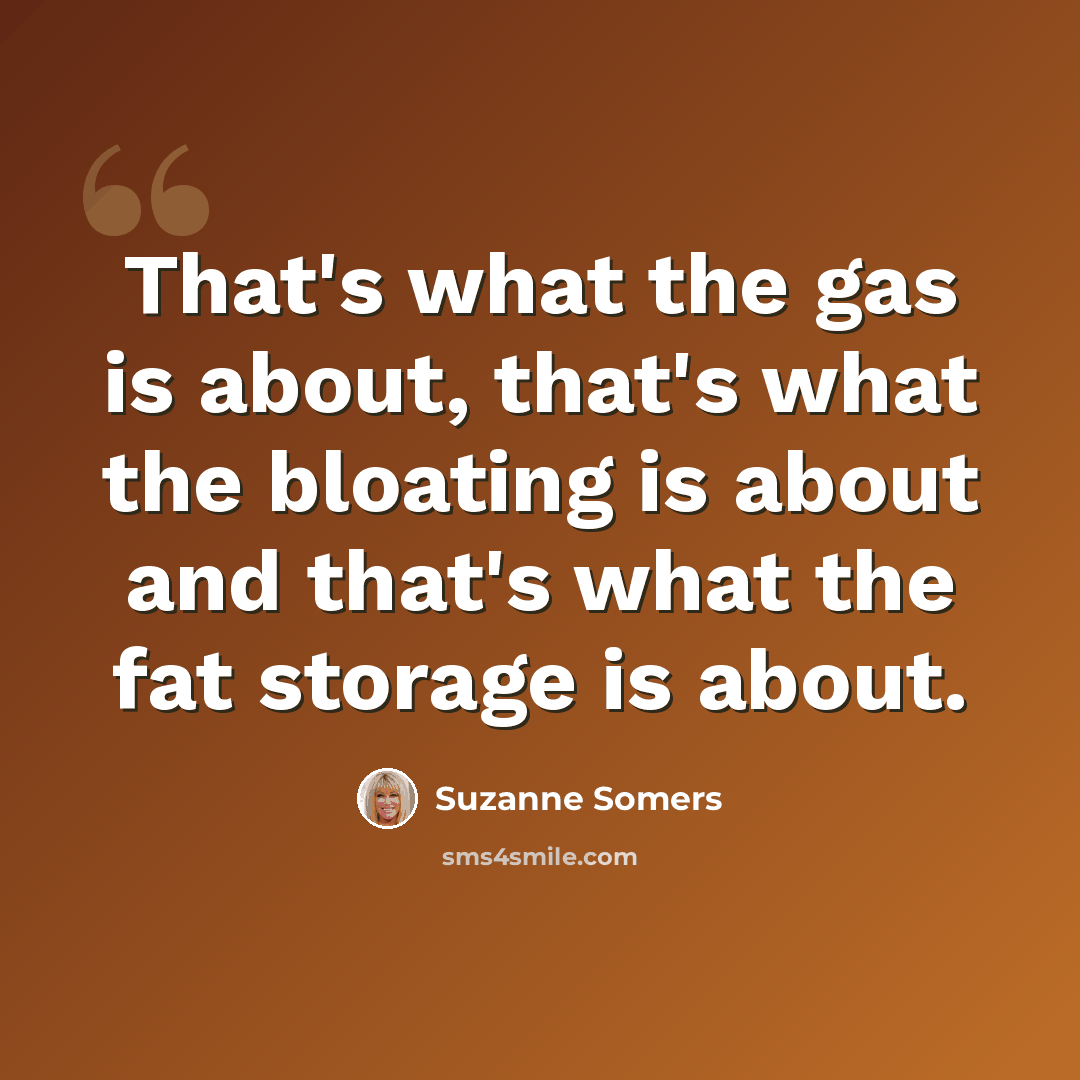 “That's what the gas is about, that's what the bloating is about and that's what the fat storage is about.” quote by Suzanne Somers