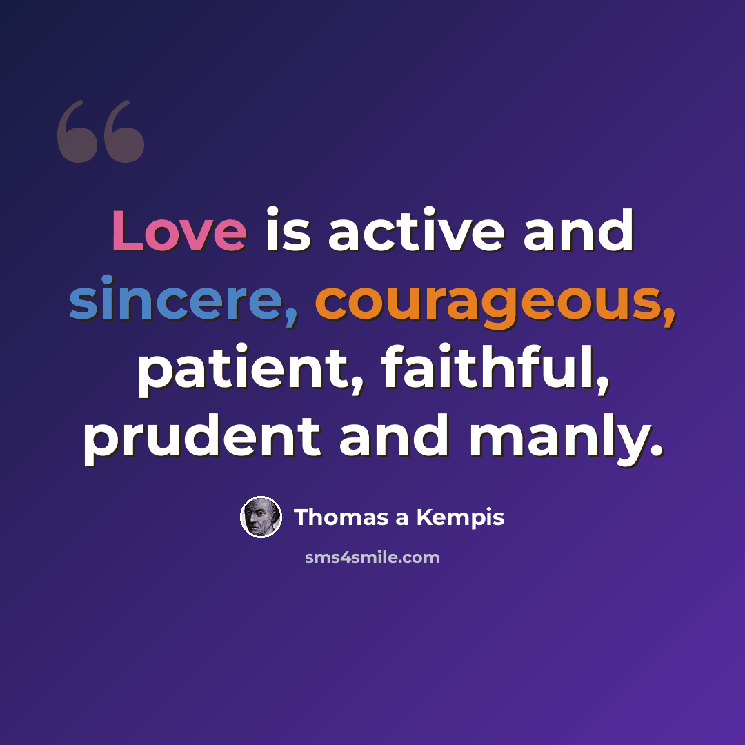 “Love is active and sincere, courageous, patient, faithful, prudent and manly.” quote by Thomas a Kempis