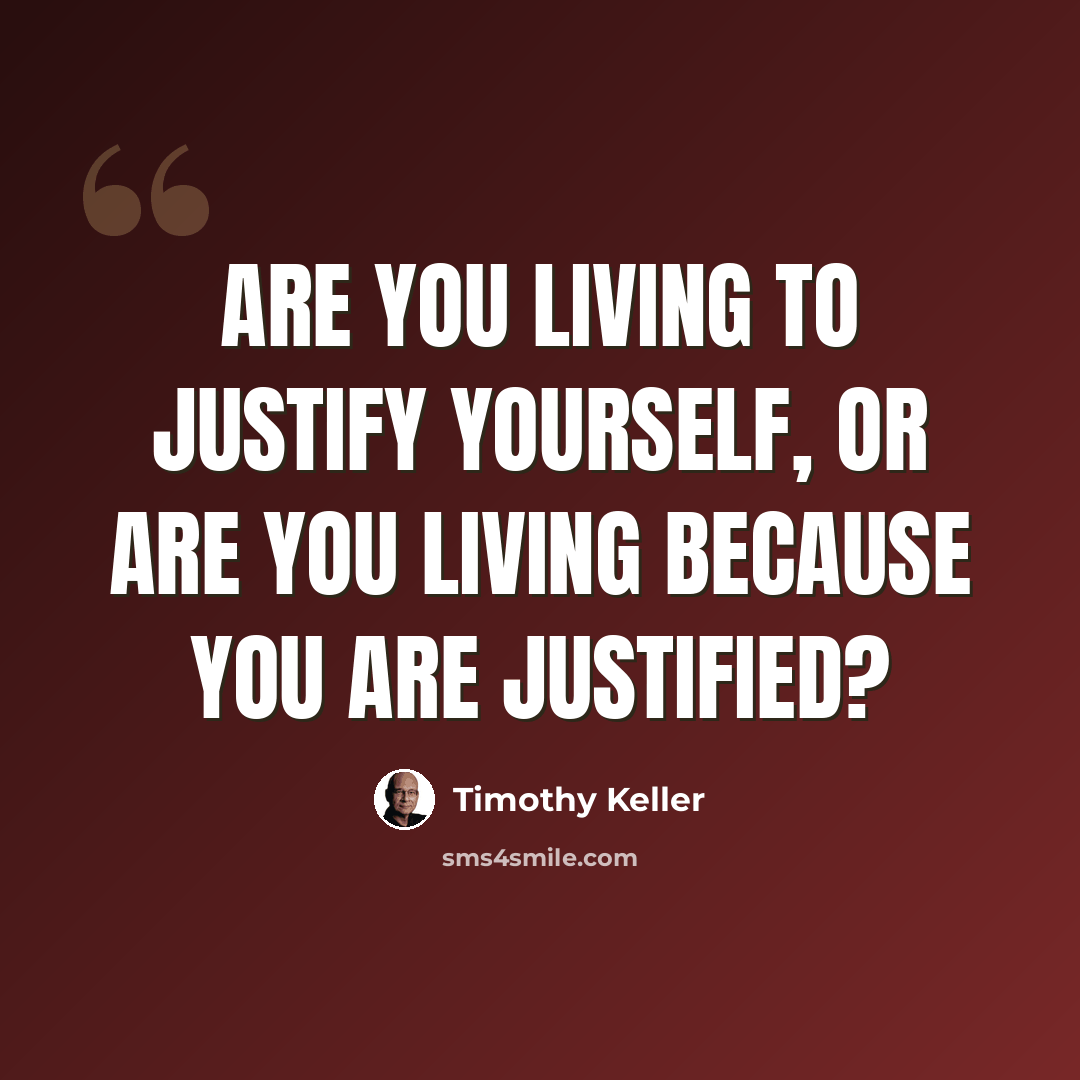 “Are you living to justify yourself, or are you living because you are justified?” quote by Timothy Keller