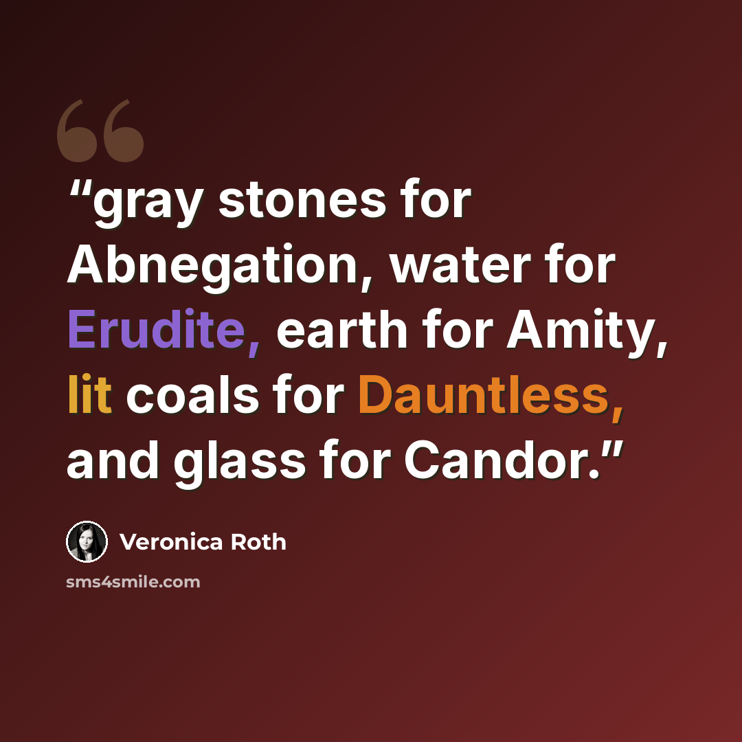 “gray stones for Abnegation, water for Erudite, earth for Amity, lit coals for Dauntless, and glass for Candor.” quote by Veronica Roth