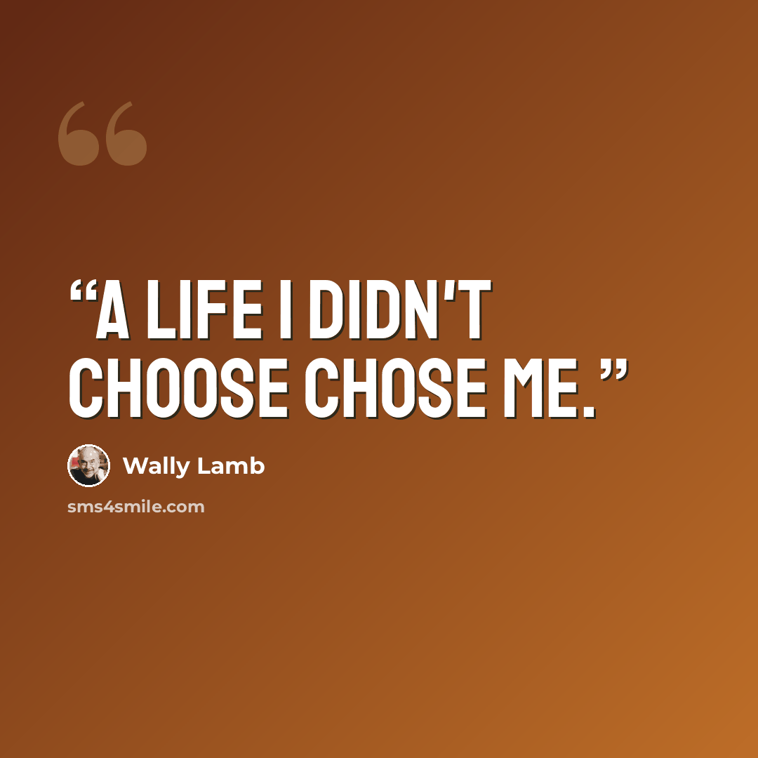 “A life I didn't choose chose me.” quote by Wally Lamb