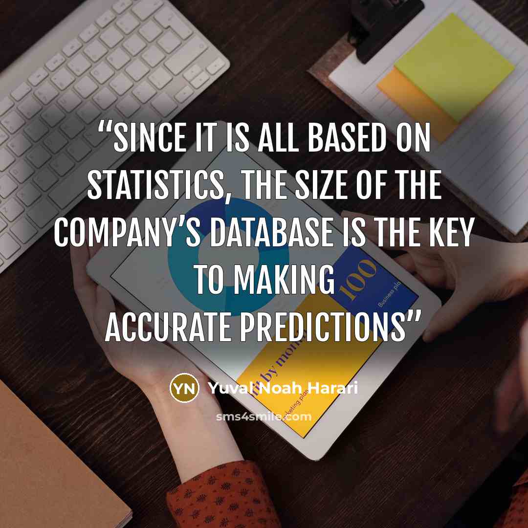 “Since it is all based on statistics, the size of the company’s database is the key to making accurate predictions” quote by Yuval Noah Harari