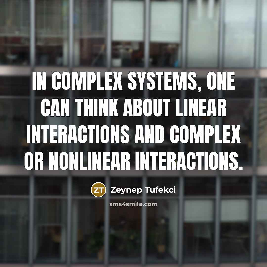 “In complex systems, one can think about linear interactions and complex or nonlinear interactions.” quote by Zeynep Tufekci