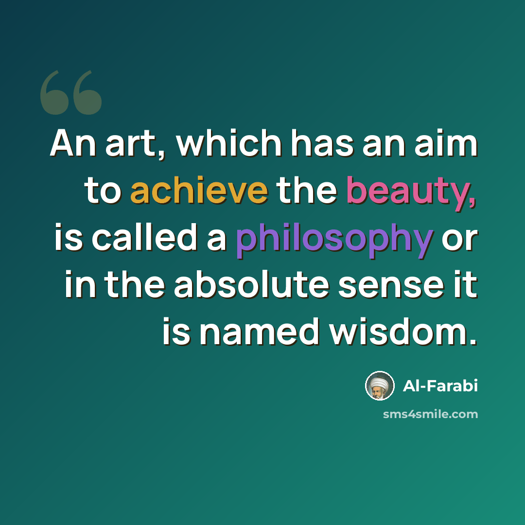 “An art, which has an aim to achieve the beauty, is called a philosophy or in the absolute sense it is named wisdom.” quote by Al-Farabi