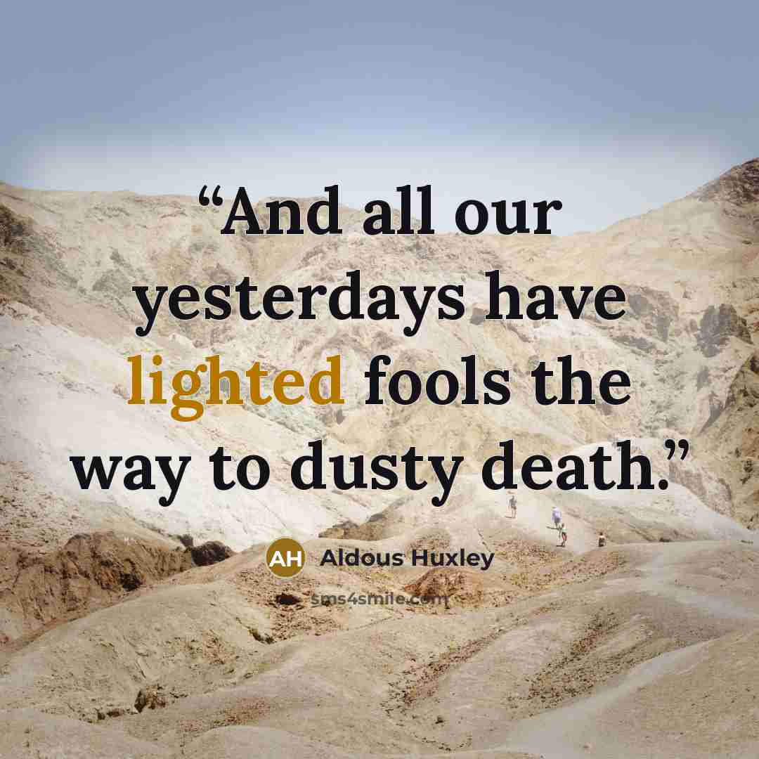 “And all our yesterdays have lighted fools the way to dusty death.” quote by Aldous Huxley