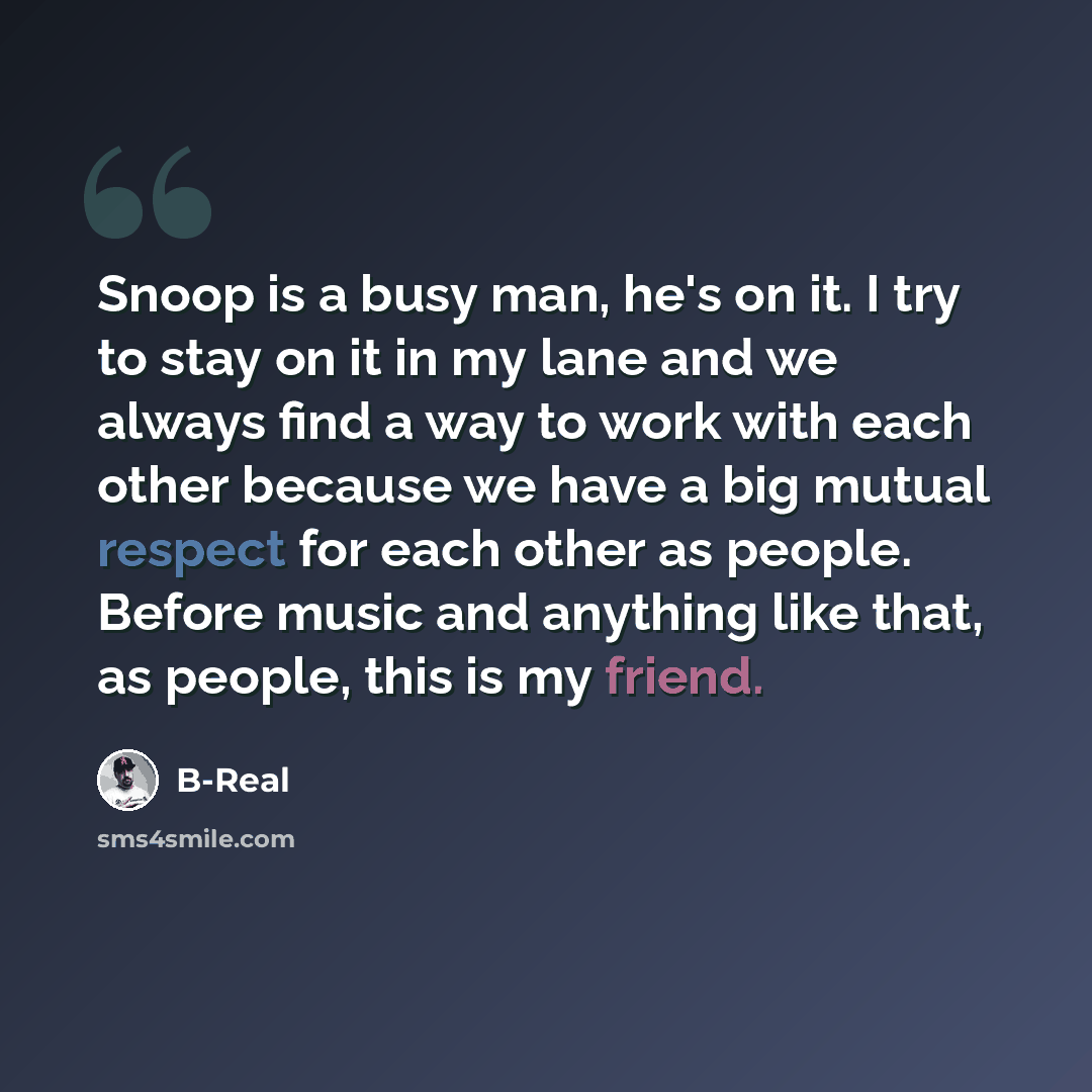 “Snoop is a busy man, he's on it. I try to stay on it in my lane and we always find a way to work with each other because we have a big mutual respect for each other as people. Before music and anything like that, as people, this is my friend.” quote by B-Real