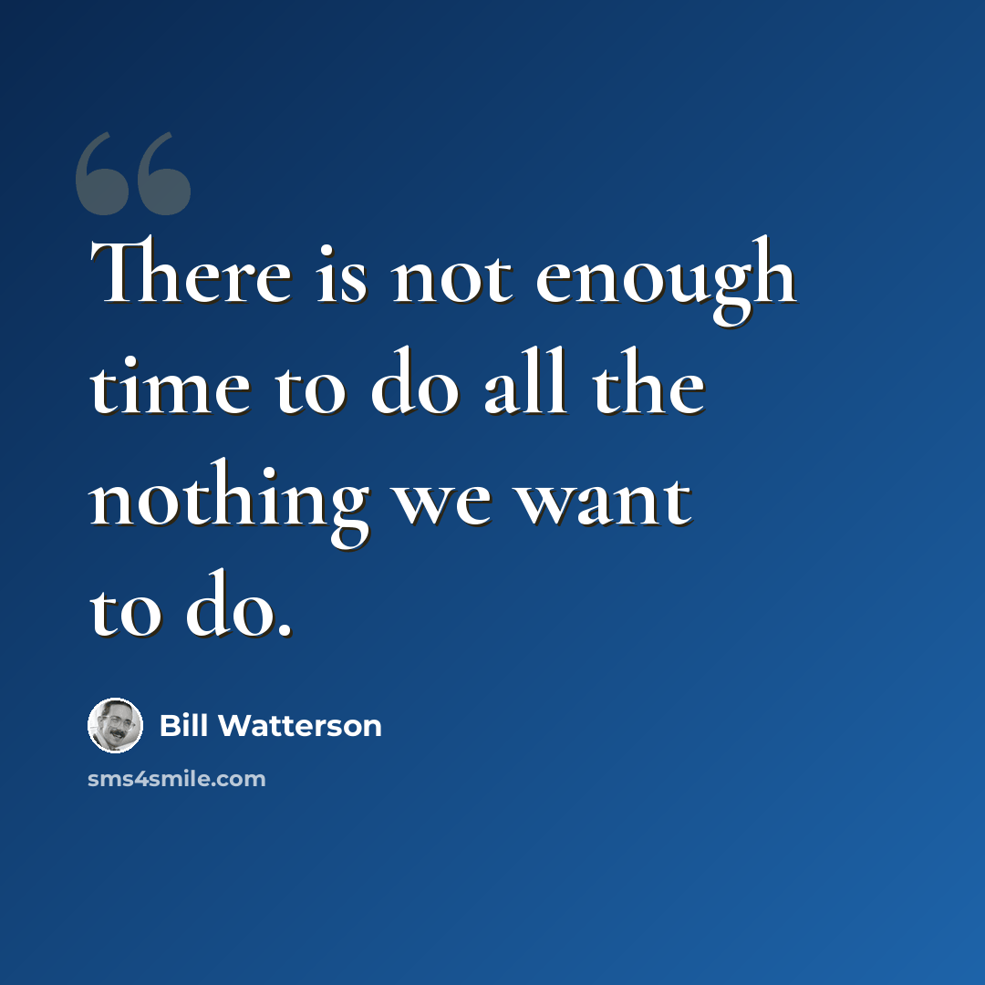 “There is not enough time to do all the nothing we want to do.” quote by Bill Watterson