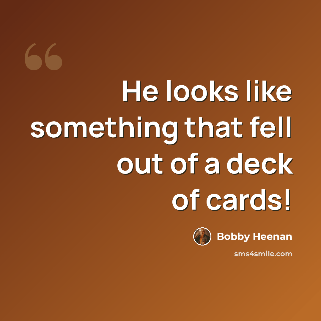 “He looks like something that fell out of a deck of cards!” quote by Bobby Heenan