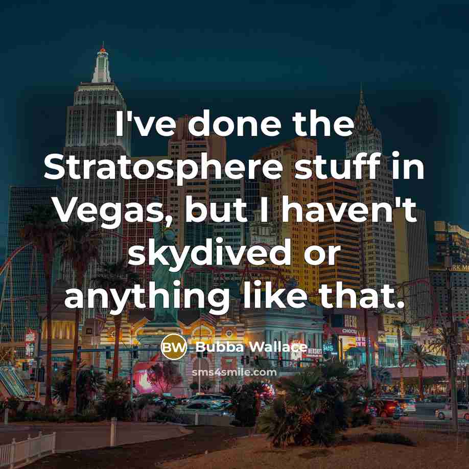 “I've done the Stratosphere stuff in Vegas, but I haven't skydived or anything like that.” quote by Bubba Wallace