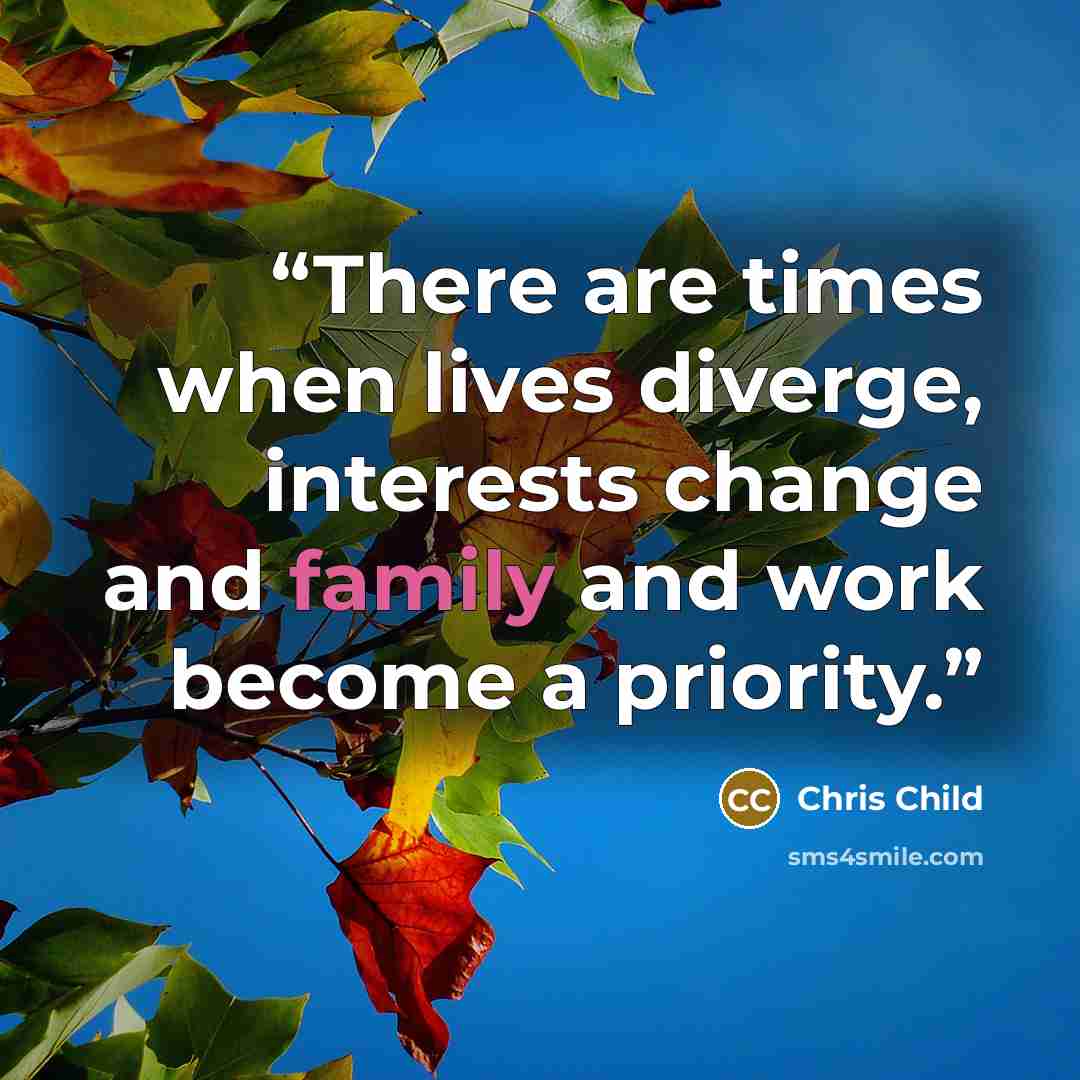 “There are times when lives diverge, interests change and family and work become a priority.” quote by Chris Child