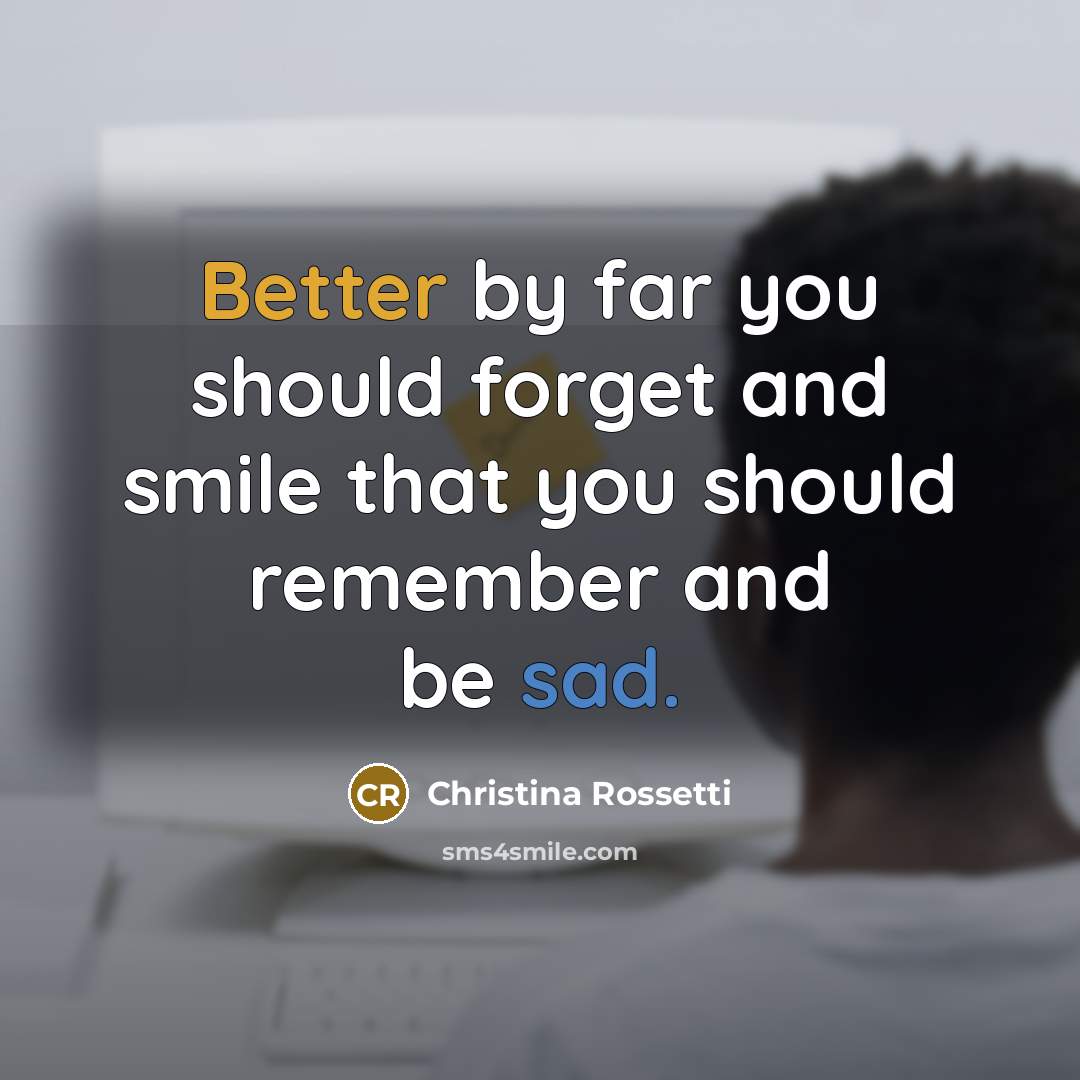 “Better by far you should forget and smile that you should remember and be sad.” quote by Christina Rossetti
