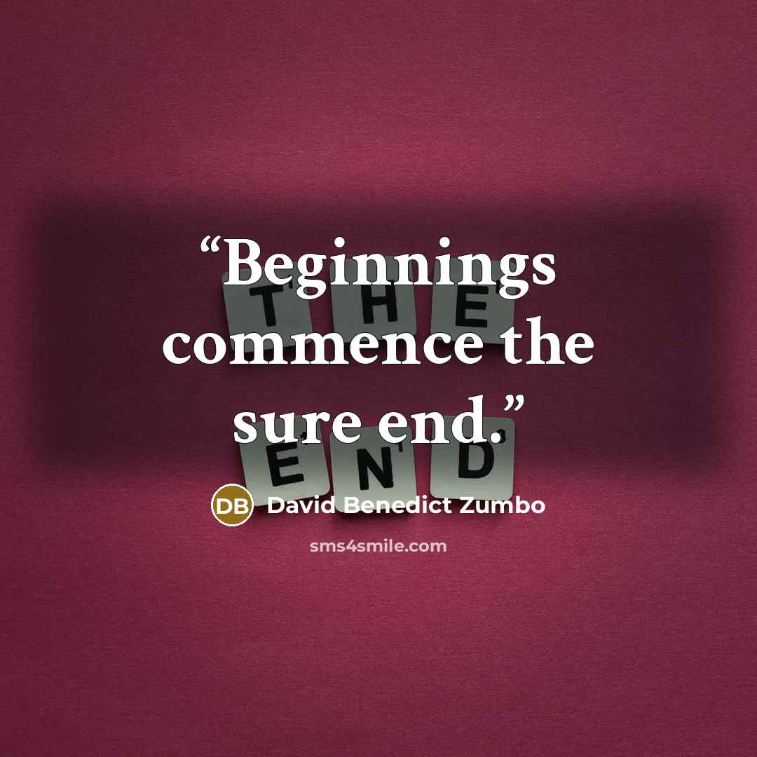 “Beginnings commence the sure end.” quote by David Benedict Zumbo