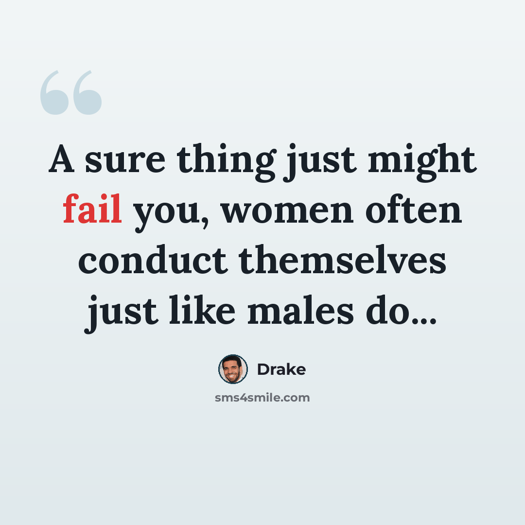 “A sure thing just might fail you, women often conduct themselves just like males do...” quote by Drake