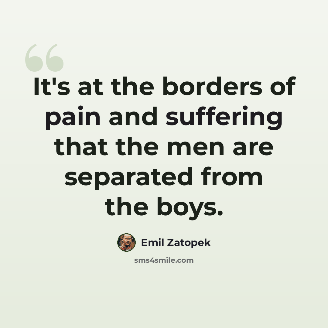 “It's at the borders of pain and suffering that the men are separated from the boys.” quote by Emil Zatopek