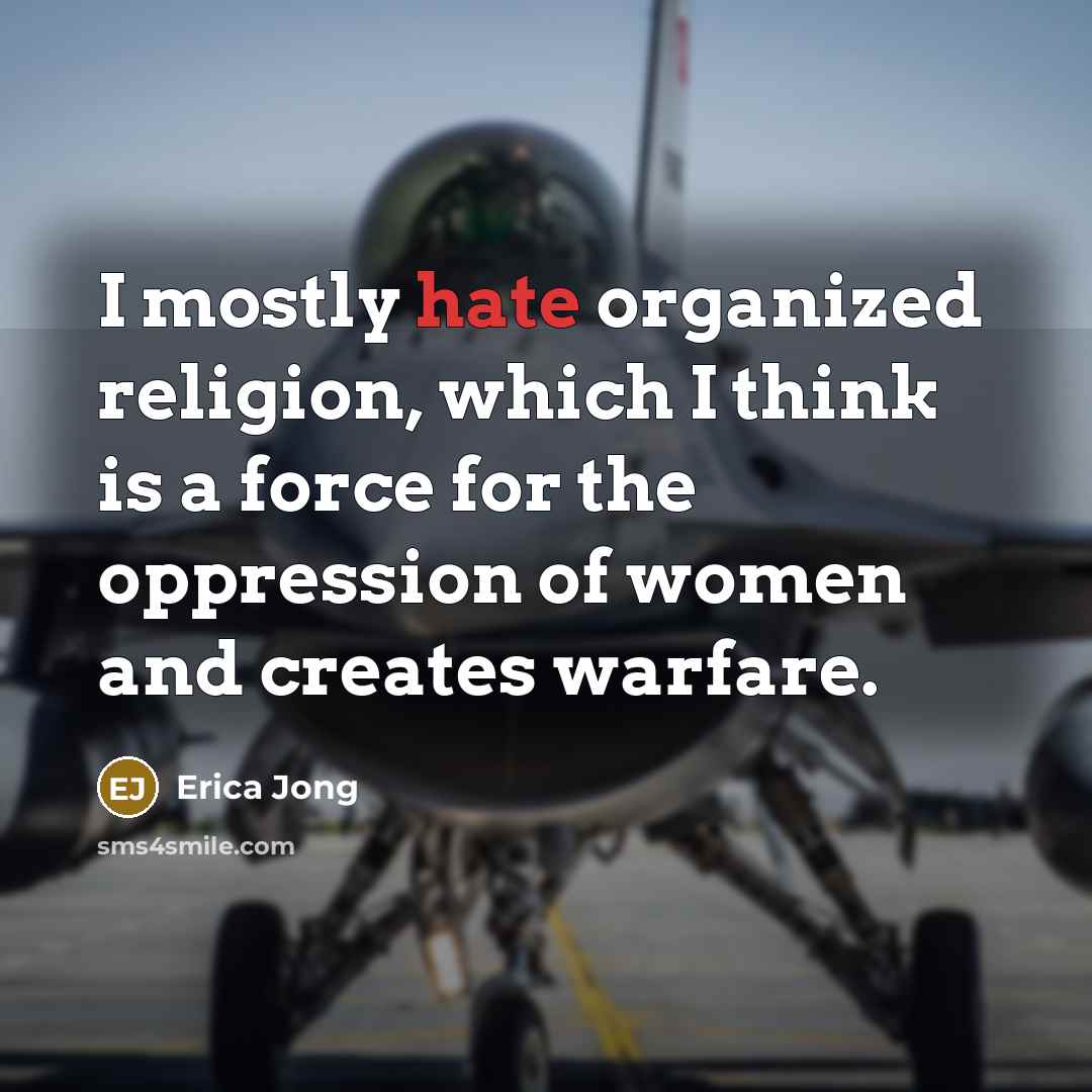 “I mostly hate organized religion, which I think is a force for the oppression of women and creates warfare.” quote by Erica Jong