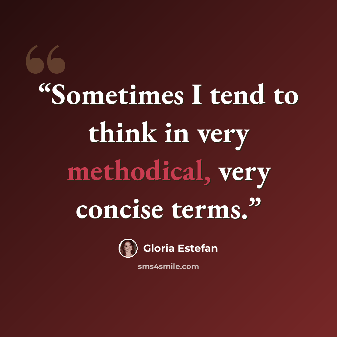 “Sometimes I tend to think in very methodical, very concise terms.” quote by Gloria Estefan