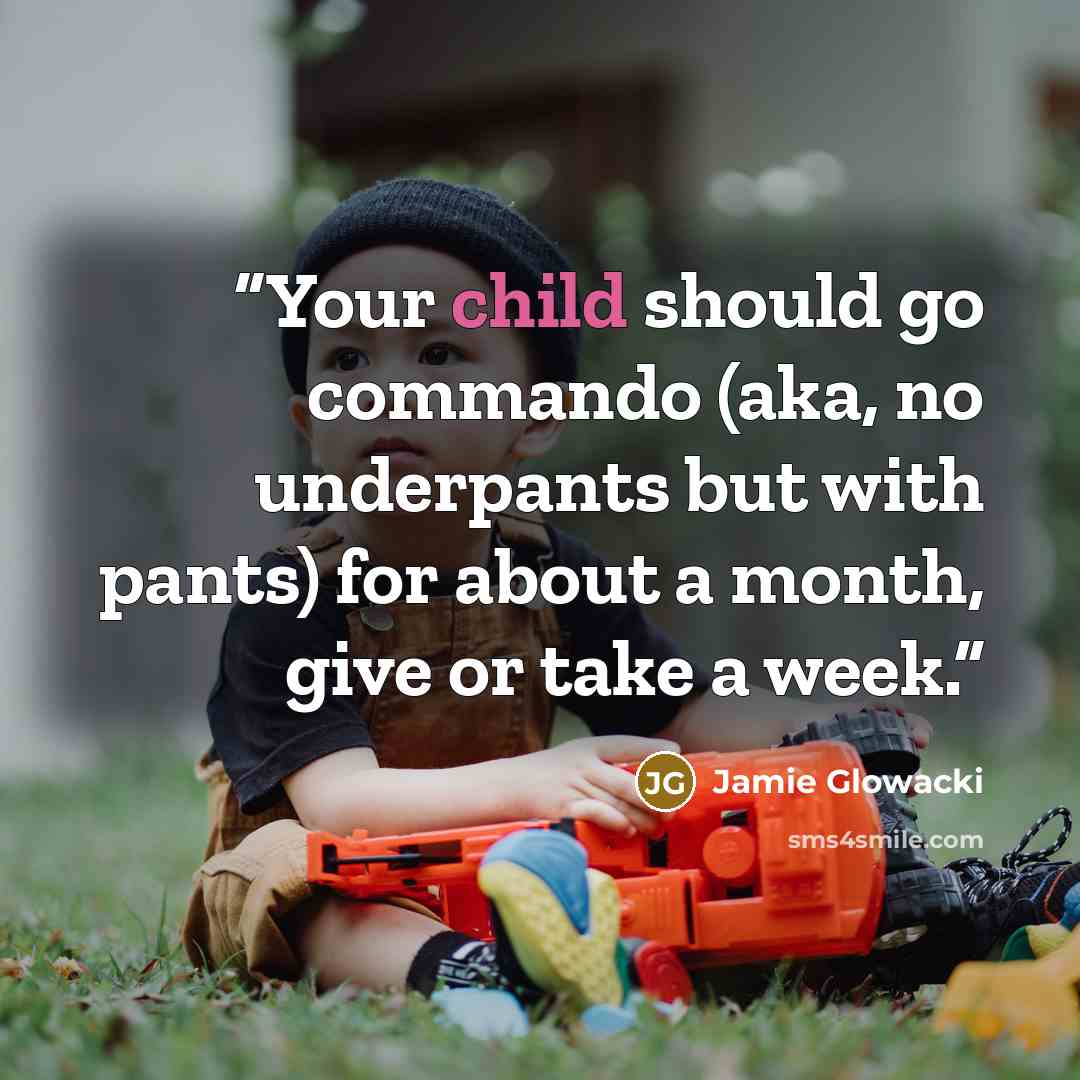 “Your child should go commando (aka, no underpants but with pants) for about a month, give or take a week.” quote by Jamie Glowacki