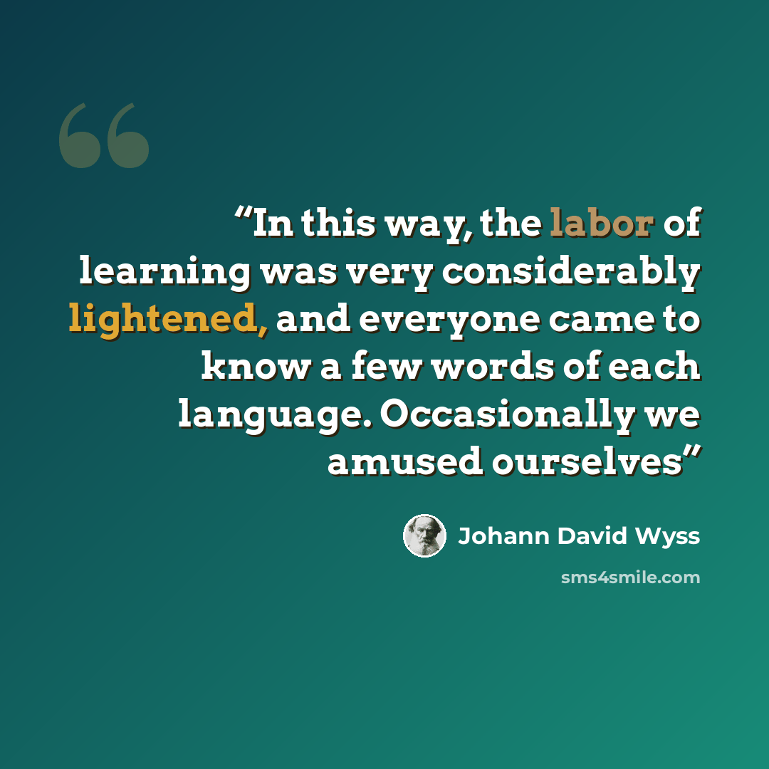 “In this way, the labor of learning was very considerably lightened, and everyone came to know a few words of each language. Occasionally we amused ourselves” quote by Johann David Wyss