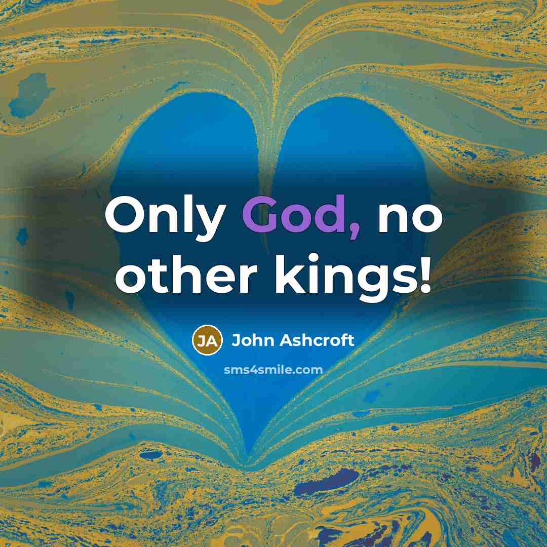 “Only God, no other kings!” quote by John Ashcroft