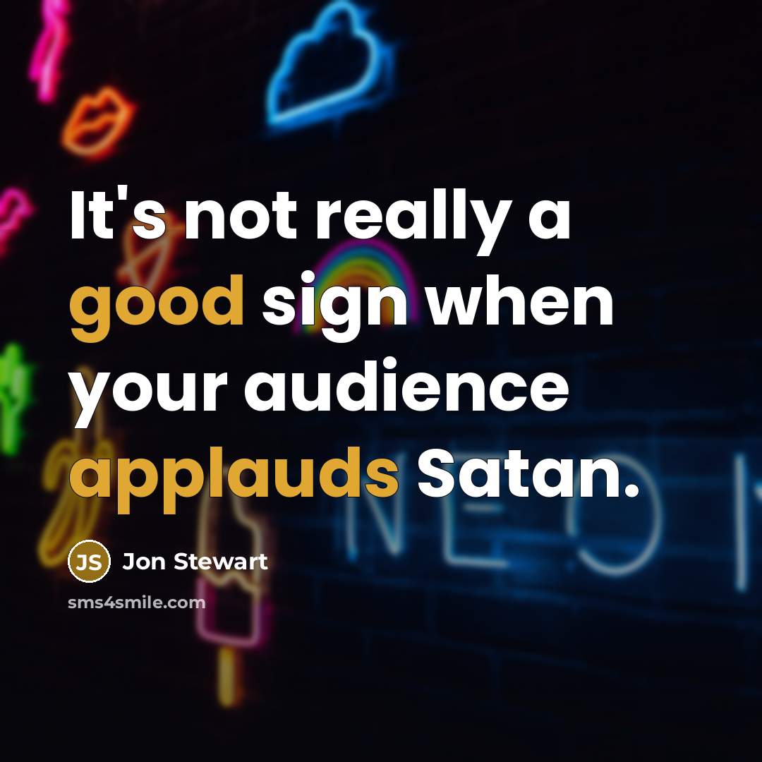 “It's not really a good sign when your audience applauds Satan.” quote by Jon Stewart