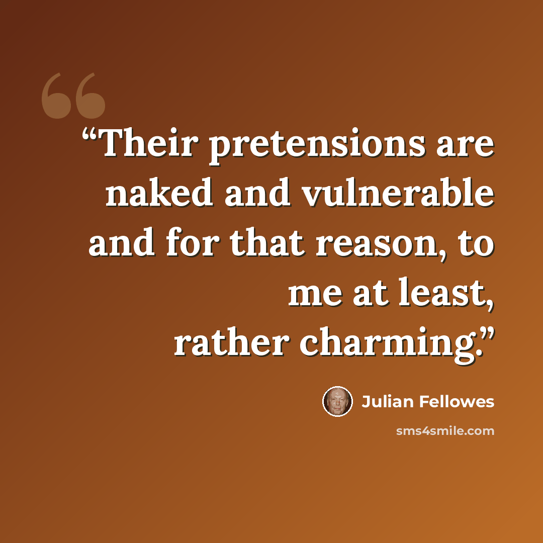 “Their pretensions are naked and vulnerable and for that reason, to me at least, rather charming.” quote by Julian Fellowes