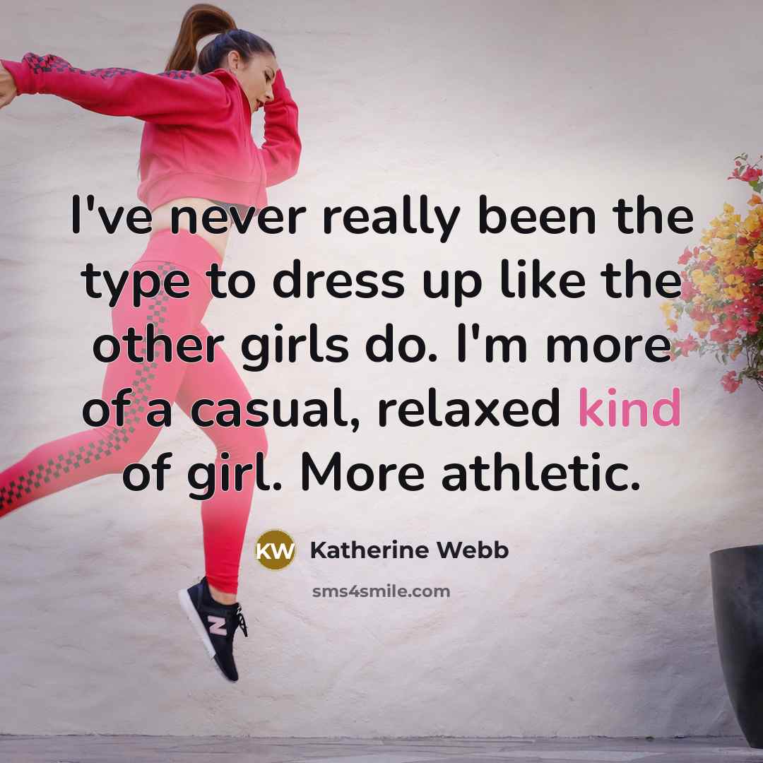 “I've never really been the type to dress up like the other girls do. I'm more of a casual, relaxed kind of girl. More athletic.” quote by Katherine Webb