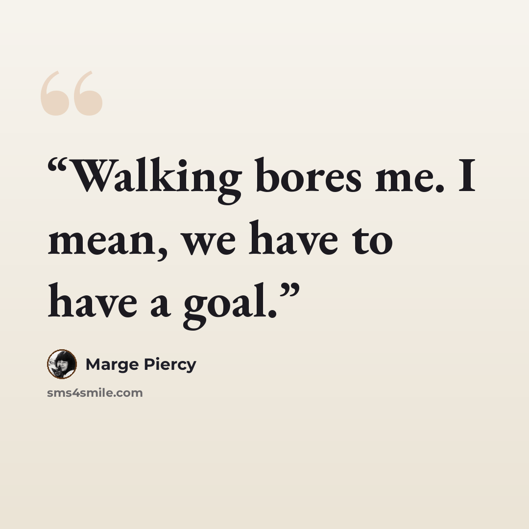“Walking bores me. I mean, we have to have a goal.” quote by Marge Piercy