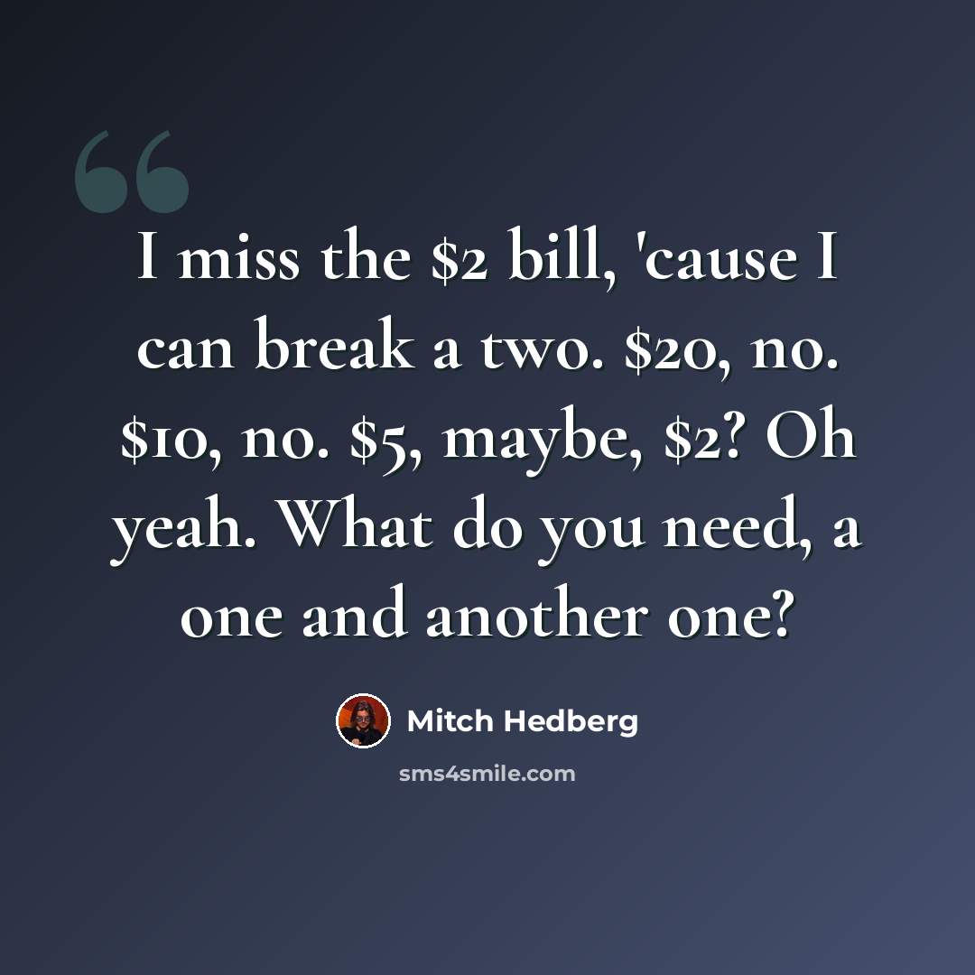 “I miss the $2 bill, 'cause I can break a two. $20, no. $10, no. $5, maybe, $2? Oh yeah. What do you need, a one and another one?” quote by Mitch Hedberg