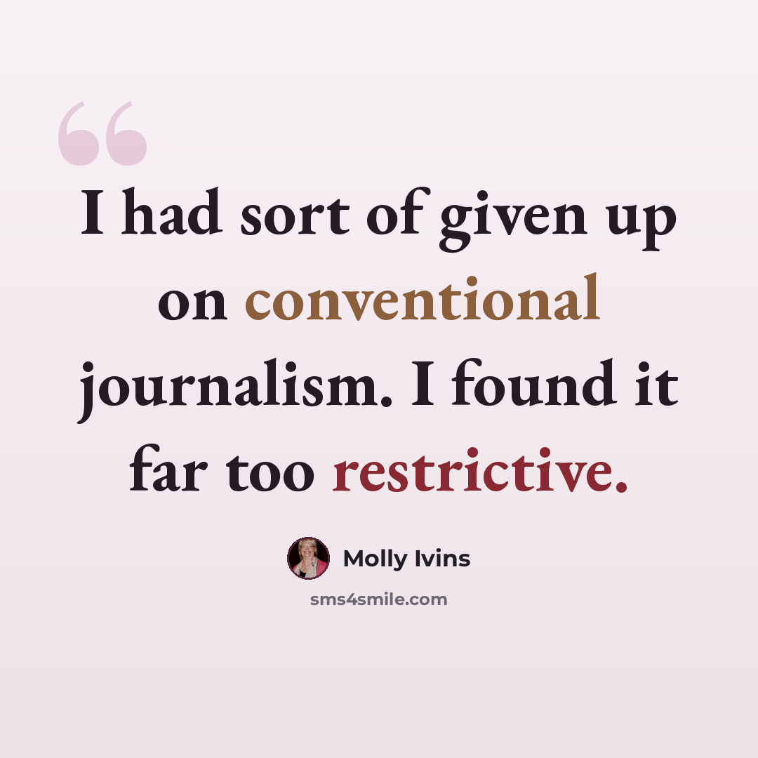 “I had sort of given up on conventional journalism. I found it far too restrictive.” quote by Molly Ivins