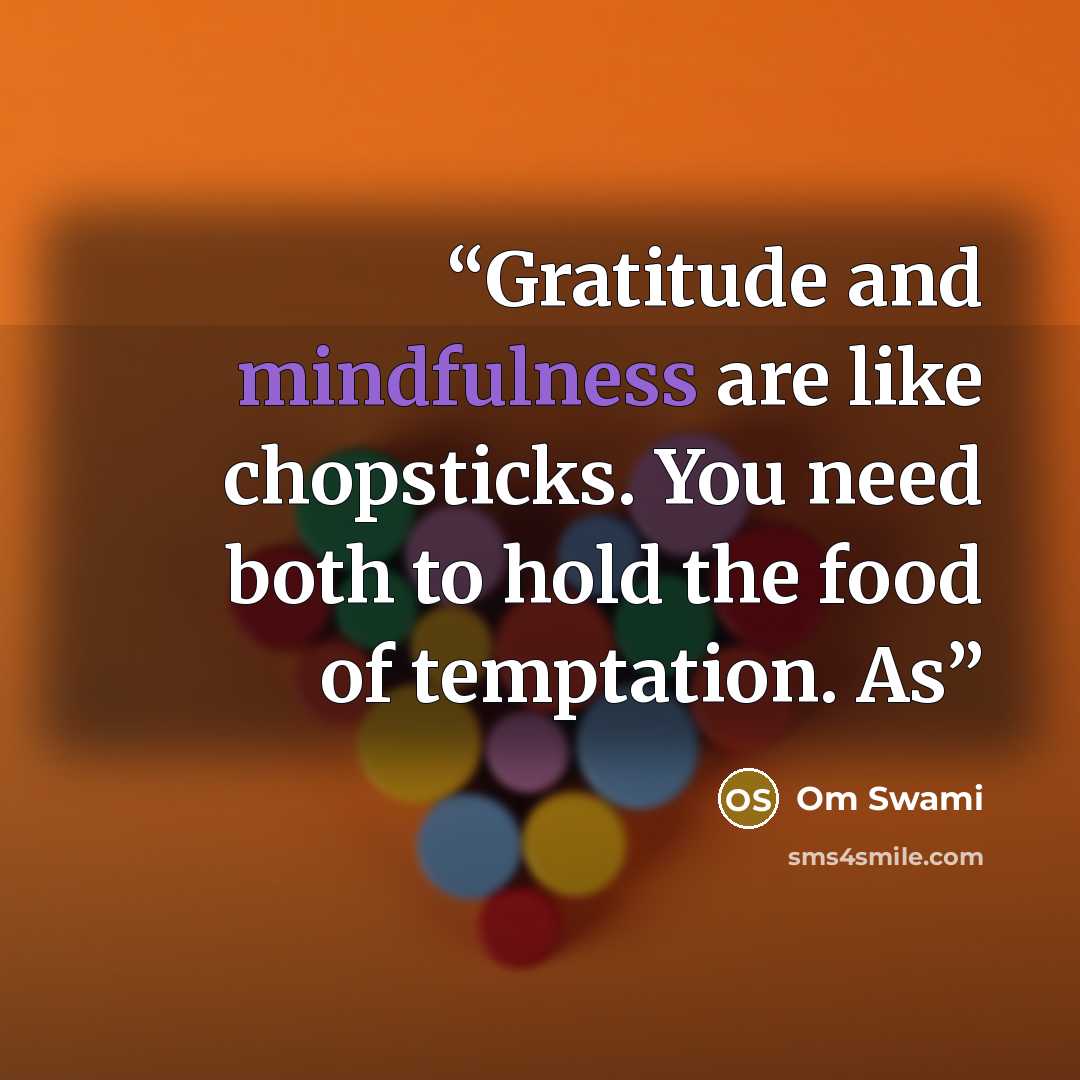 “Gratitude and mindfulness are like chopsticks. You need both to hold the food of temptation. As” quote by Om Swami