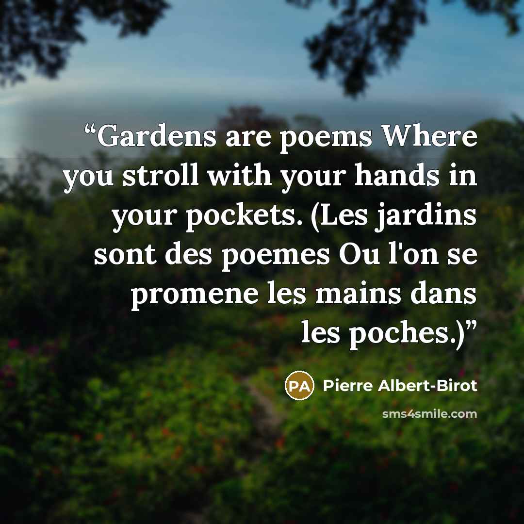 “Gardens are poems Where you stroll with your hands in your pockets. (Les jardins sont des poemes Ou l'on se promene les mains dans les poches.)” quote by Pierre Albert-Birot