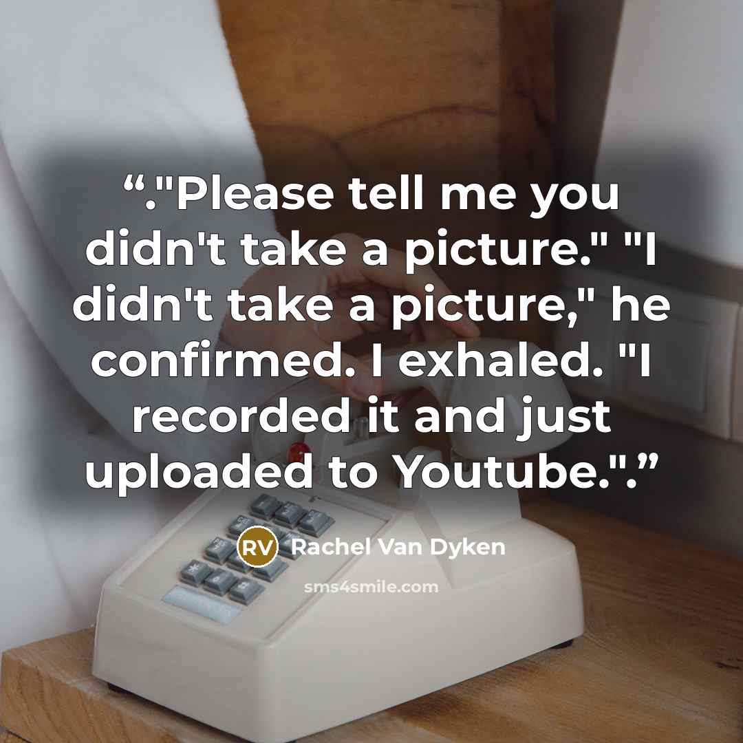 “."Please tell me you didn't take a picture." "I didn't take a picture," he confirmed. I exhaled. "I recorded it and just uploaded to Youtube.".” quote by Rachel Van Dyken