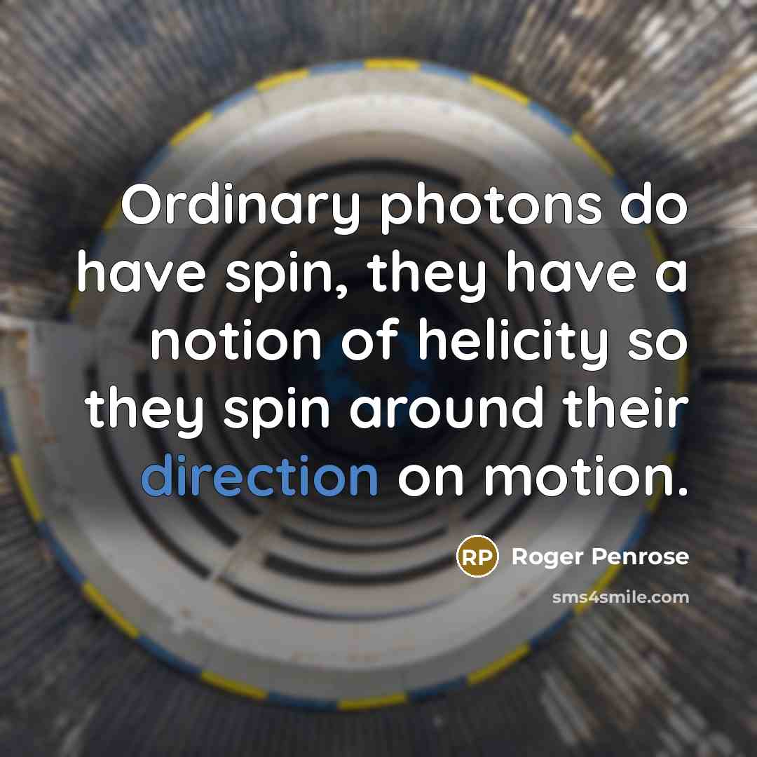 “Ordinary photons do have spin, they have a notion of helicity so they spin around their direction on motion.” quote by Roger Penrose