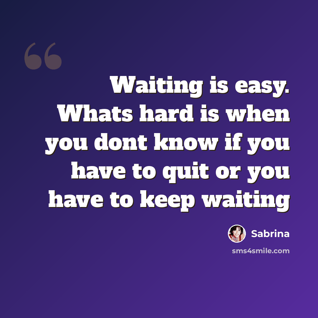 “Waiting is easy. Whats hard is when you dont know if you have to quit or you have to keep waiting” quote by Sabrina